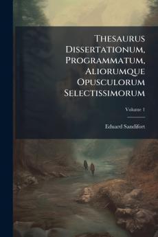 Thesaurus Dissertationum Programmatum Aliorumque Opusculorum Selectissimorum; Volume 1