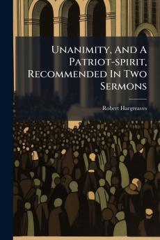 Unanimity And A Patriot-spirit Recommended In Two Sermons