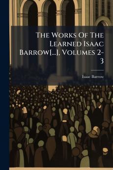 The Works Of The Learned Isaac Barrow[...] Volumes 2-3