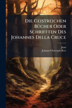 Die Geistreichen Bücher Oder Schrifften Des Johannes Della Cruce
