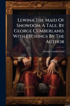 Lewina The Maid Of Snowdon. A Tale. By George Cumberland. With Etchings By The Author