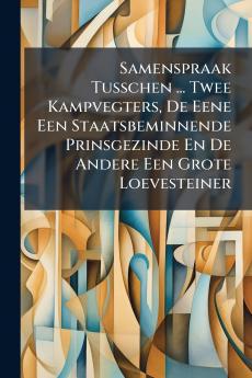 Samenspraak Tusschen ... Twee Kampvegters De Eene Een Staatsbeminnende Prinsgezinde En De Andere Een Grote Loevesteiner