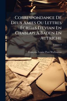 Correspondance De Deux Amies Ou Lettres Écrites D'evian En Chablais À Baden En Autriche; Volume 2