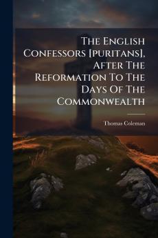 The English Confessors [puritans] After The Reformation To The Days Of The Commonwealth