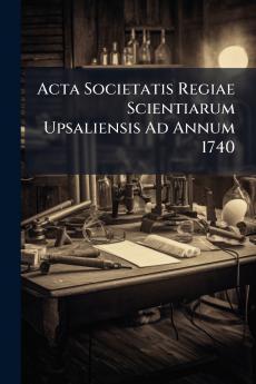 Acta Societatis Regiae Scientiarum Upsaliensis Ad Annum 1740