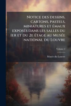 Notice des dessins cartons pastels miniatures et émaux exposés dans les salles du 1er et du 2e étage au Musée national du Louvre; Volume 2