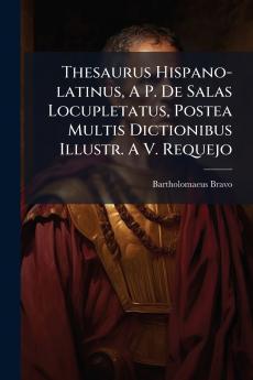 Thesaurus Hispano-latinus A P. De Salas Locupletatus Postea Multis Dictionibus Illustr. A V. Requejo