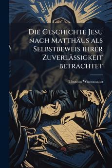 Die Geschichte Jesu nach Matthäus als Selbstbeweis ihrer Zuverlässigkeit betrachtet