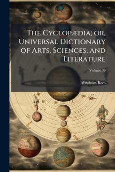The Cyclopædia; or Universal Dictionary of Arts Sciences and Literature; Volume 36