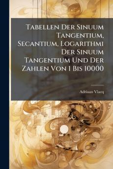 Tabellen Der Sinuum Tangentium Secantium Logarithmi Der Sinuum Tangentium Und Der Zahlen Von 1 Bis 10000
