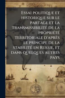 Essai politique et historique sur le partage et la transmissibilité de la propriété territoriale d'après le principe de la stabilité en Russie et dans quelques autres pays