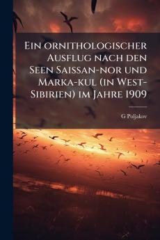 Ein ornithologischer Ausflug nach den Seen Saissan-nor und Marka-kul (in West-Sibirien) im Jahre 1909