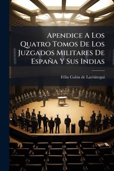 Apendice A Los Quatro Tomos De Los Juzgados Militares De España Y Sus Indias