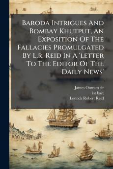Baroda Intrigues And Bombay Khutput An Exposition Of The Fallacies Promulgated By L.r. Reid In A 'letter To The Editor Of The Daily News'