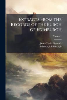 Extracts From the Records of the Burgh of Edinburgh; Volume 1