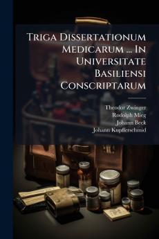 Triga Dissertationum Medicarum ... In Universitate Basiliensi Conscriptarum