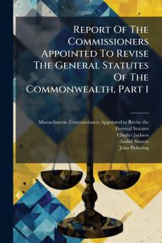 Report Of The Commissioners Appointed To Revise The General Statutes Of The Commonwealth Part 1