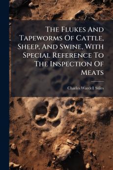 The Flukes And Tapeworms Of Cattle Sheep And Swine With Special Reference To The Inspection Of Meats
