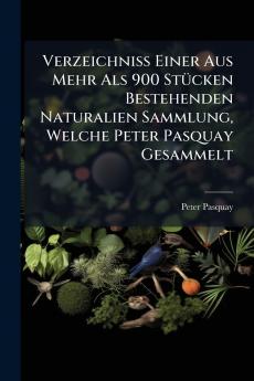 Verzeichniß Einer Aus Mehr Als 900 Stücken Bestehenden Naturalien Sammlung Welche Peter Pasquay Gesammelt