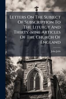Letters On The Subject Of Subscription To The Liturgy And Thirty-nine Articles Of The Church Of England