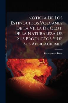 Noticia De Los Estinguidos Volcanes De La Villa De Olot De La Naturaleza De Sus Productos Y De Sus Aplicaciones