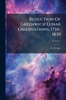 Reduction Of Greenwich Lunar Observations 1750-1830; Volume 1