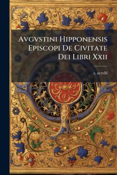 Avgvstini Hipponensis Episcopi De Civitate Dei Libri Xxii