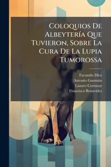Coloquios De Albeytería Que Tuvieron Sobre La Cura De La Lupia Tumorossa