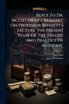 Reply To Dr. Mcgilchrist's 'remarks' On Professor Bennett's Lecture 'the Present State Of The Theory And Practice Of Medicine'