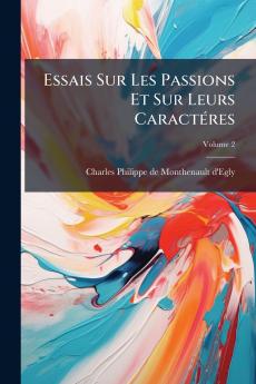 Essais Sur Les Passions Et Sur Leurs Caractéres; Volume 2