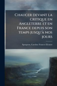 Chaucer devant la critique en Angleterre et en France depuis son temps jusqu'à nos jours