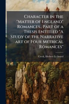 Character in the Matter of England Romances. Part of a Thesis Entitled A Study of the Narrative art of Four Metrical Romances