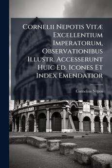 Cornelii Nepotis Vitæ Excellentium Imperatorum Observationibus Illustr. Accesserunt Huic Ed. Icones Et Index Emendatior