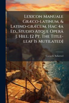 Lexicon Manuale Græco-latinum & Latino-græcum. Hac 4a Ed. Studio Atque Operâ J. Hill. [2 Pt. The Title-leaf Is Mutilated]