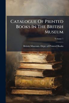 Catalogue Of Printed Books In The British Museum; Volume 1