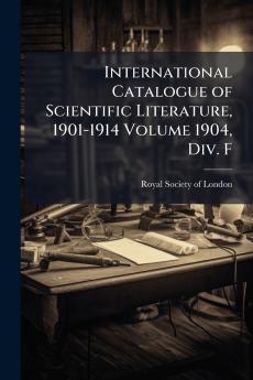 International Catalogue of Scientific Literature 1901-1914 Volume 1904 Div. F