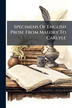 Specimens Of English Prose From Malory To Carlyle