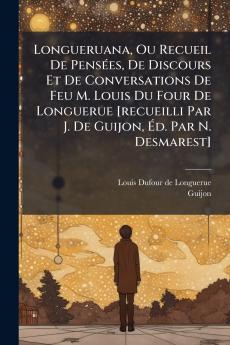 Longueruana Ou Recueil De Pensées De Discours Et De Conversations De Feu M. Louis Du Four De Longuerue [recueilli Par J. De Guijon Éd. Par N. Desmarest]