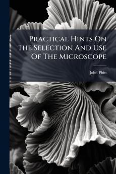 Practical Hints On The Selection And Use Of The Microscope