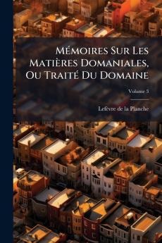 Mémoires Sur Les Matières Domaniales Ou Traité Du Domaine; Volume 3