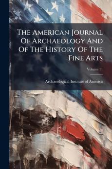 The American Journal Of Archaeology And Of The History Of The Fine Arts; Volume 11