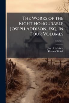 The Works of the Right Honourable Joseph Addison Esq. In Four Volumes; Volume 1
