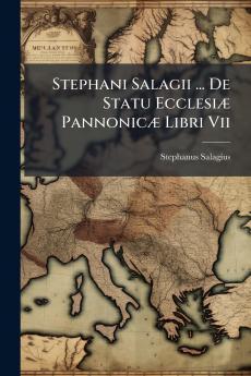 Stephani Salagii ... De Statu Ecclesiæ Pannonicæ Libri Vii