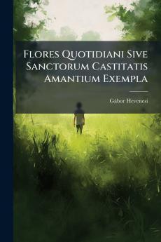 Flores Quotidiani Sive Sanctorum Castitatis Amantium Exempla