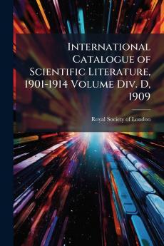 International Catalogue of Scientific Literature 1901-1914 Volume Div. D 1909