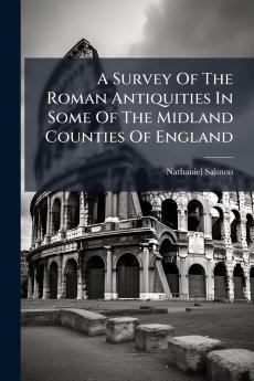 A Survey Of The Roman Antiquities In Some Of The Midland Counties Of England