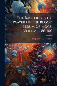 The Bacteriolytic Power Of The Blood Serum Of Hogs Volumes 86-100