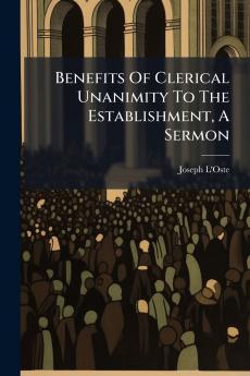 Benefits Of Clerical Unanimity To The Establishment A Sermon