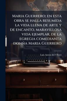Maria Guerrero; en esta obra se halla resumida la vida llena de arte y de encanto maravillosa vida ejemplar de la egregia comedianta donña Maria Guerrero