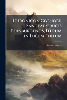 Chronicon Coenobii Sanctae Crucis Edinburgensis Iterum in Lucem Editum